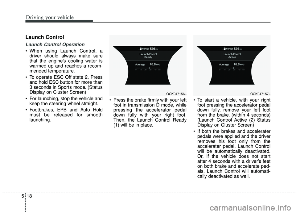KIA STINGER 2019  Owners Manual Driving your vehicle
18
5
Launch Control
Launch Control Operation
 When using Launch Control, a
driver should always make sure
that the engine’s cooling water is
warmed up and reaches a recom-
mende