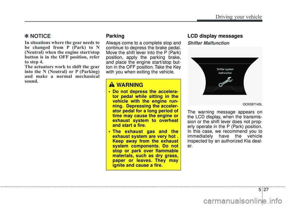 KIA STINGER 2019  Owners Manual 527
Driving your vehicle
✽ ✽NOTICE
In situations where the gear needs to
be changed from P (Park) to N
(Neutral) when the engine start/stop
button is in the OFF position, refer
to step 4.
The actu
