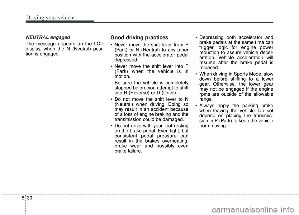 KIA STINGER 2019  Owners Manual Driving your vehicle
30
5
NEUTRAL engaged
The message appears on the LCD
display, when the N (Neutral) posi-
tion is engaged.
Good driving practices 
 Never move the shift lever from P
(Park) or N (Ne