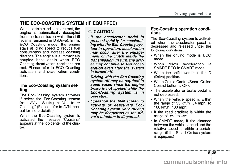 KIA STINGER 2019 User Guide 535
Driving your vehicle
When certain conditions are met, the
engine is automatically decoupled
from the transmission while the shift
lever is remained in D (Drive). In this
ECO Coasting mode, the eng