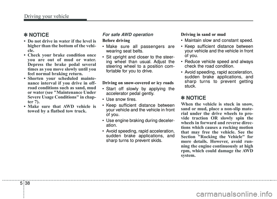 KIA STINGER 2019  Owners Manual Driving your vehicle
38
5
✽ ✽
NOTICE 
• Do not drive in water if the level is
higher than the bottom of the vehi-
cle.
• Check your brake condition once you are out of mud or water.
Depress th