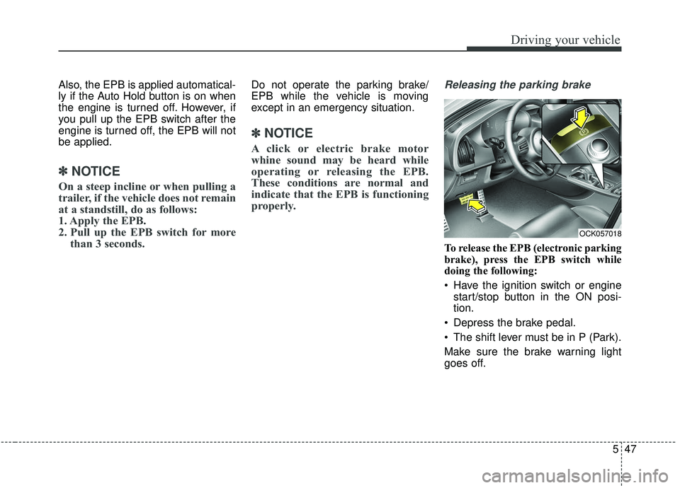 KIA STINGER 2019  Owners Manual 547
Driving your vehicle
Also, the EPB is applied automatical-
ly if the Auto Hold button is on when
the engine is turned off. However, if
you pull up the EPB switch after the
engine is turned off, th