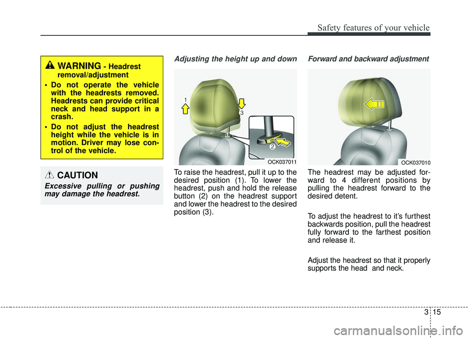 KIA STINGER 2019  Owners Manual 315
Safety features of your vehicle
Adjusting the height up and down
To raise the headrest, pull it up to the
desired position (1). To lower the
headrest, push and hold the release
button (2) on the h