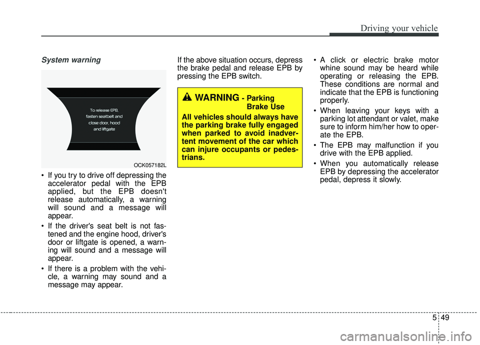 KIA STINGER 2019  Owners Manual 549
Driving your vehicle
System warning
 If you try to drive off depressing theaccelerator pedal with the EPB
applied, but the EPB doesnt
release automatically, a warning
will sound and a message wil