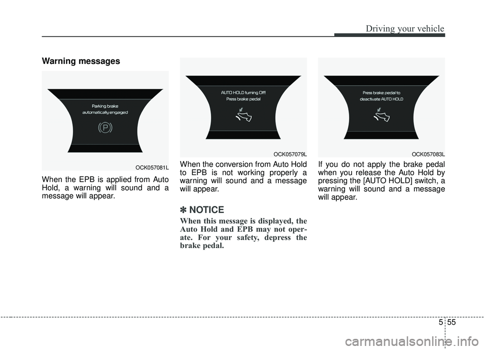 KIA STINGER 2019 Owners Manual 555
Driving your vehicle
Warning messages
When the EPB is applied from Auto
Hold, a warning will sound and a
message will appear.When the conversion from Auto Hold
to EPB is not working properly a
war KIA STINGER 2019 Owners Manual 555
Driving your vehicle
Warning messages
When the EPB is applied from Auto
Hold, a warning will sound and a
message will appear.When the conversion from Auto Hold
to EPB is not working properly a
war