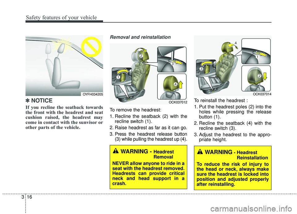 KIA STINGER 2019  Owners Manual Safety features of your vehicle
16
3
✽ ✽    
NOTICE
If you recline the seatback towards
the front with the headrest and seat
cushion raised, the headrest may
come in contact with the sunvisor or
o