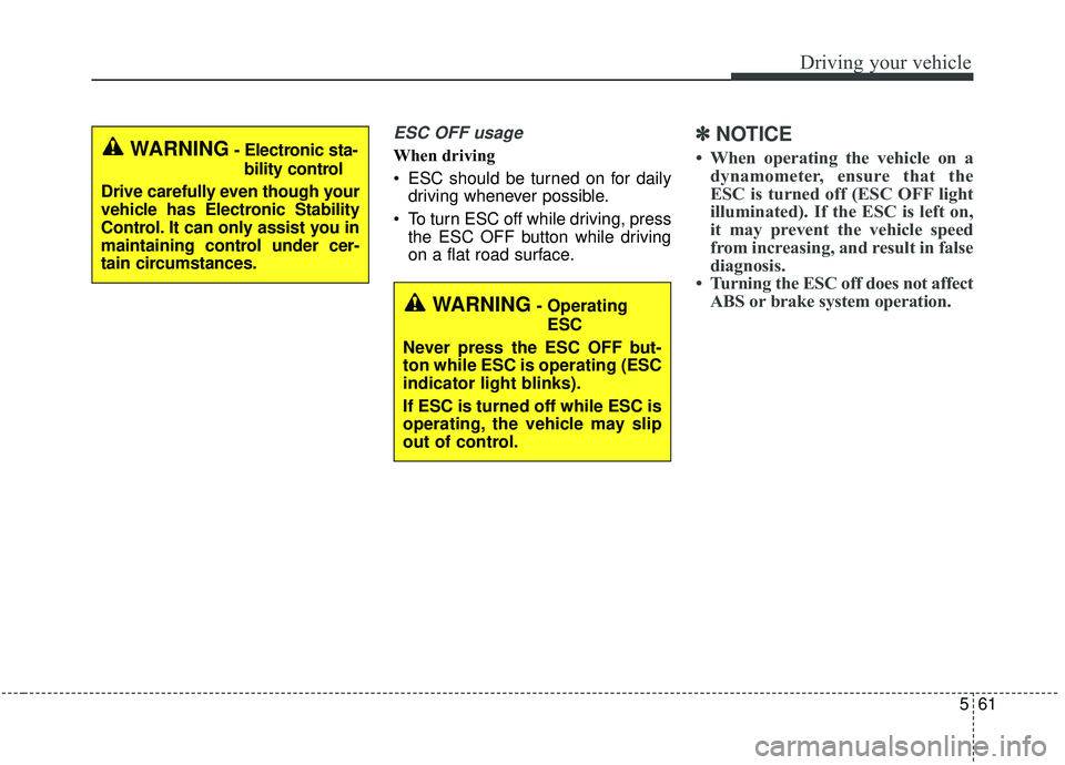 KIA STINGER 2019  Owners Manual 561
Driving your vehicle
ESC OFF usage
When driving
 ESC should be turned on for dailydriving whenever possible.
 To turn ESC off while driving, press the ESC OFF button while driving
on a flat road s