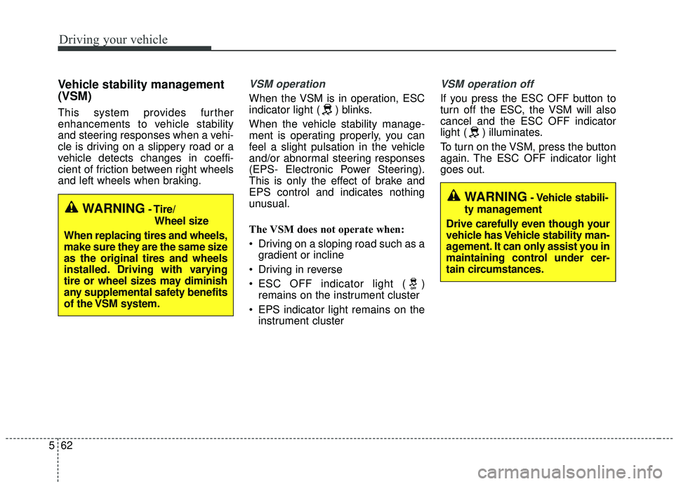 KIA STINGER 2019  Owners Manual Driving your vehicle
62
5
Vehicle stability management
(VSM)
This system provides further
enhancements to vehicle stability
and steering responses when a vehi-
cle is driving on a slippery road or a
v
