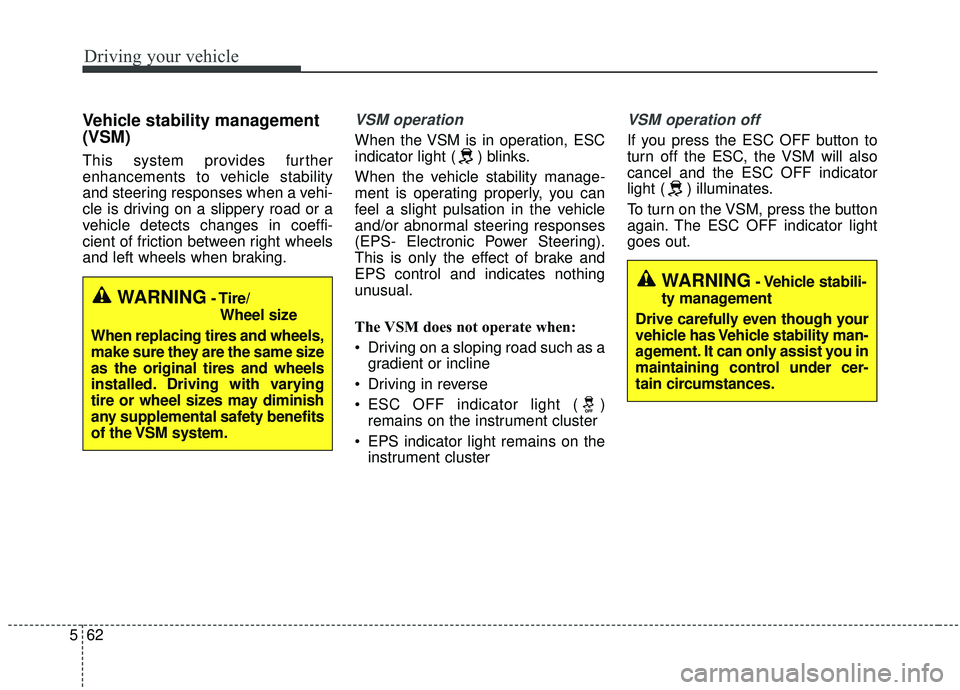 KIA STINGER 2019  Owners Manual Driving your vehicle
62
5
Vehicle stability management
(VSM)
This system provides further
enhancements to vehicle stability
and steering responses when a vehi-
cle is driving on a slippery road or a
v