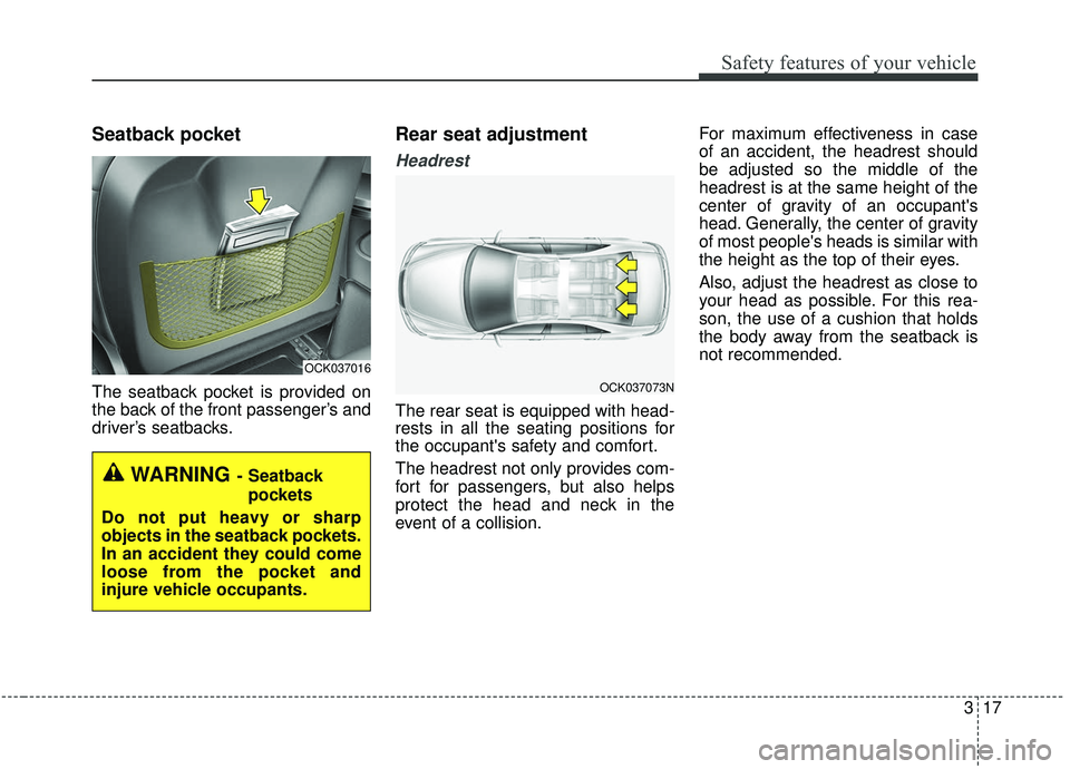 KIA STINGER 2019  Owners Manual 317
Safety features of your vehicle
Seatback pocket
The seatback pocket is provided on
the back of the front passenger’s and
driver’s seatbacks.
Rear seat adjustment
Headrest
The rear seat is equi