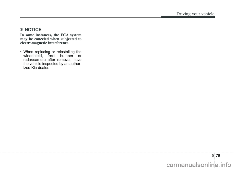 KIA STINGER 2019  Owners Manual 579
Driving your vehicle
✽ ✽NOTICE
In some instances, the FCA system
may be canceled when subjected to
electromagnetic interference.
 When replacing or reinstalling the
windshield, front bumper or