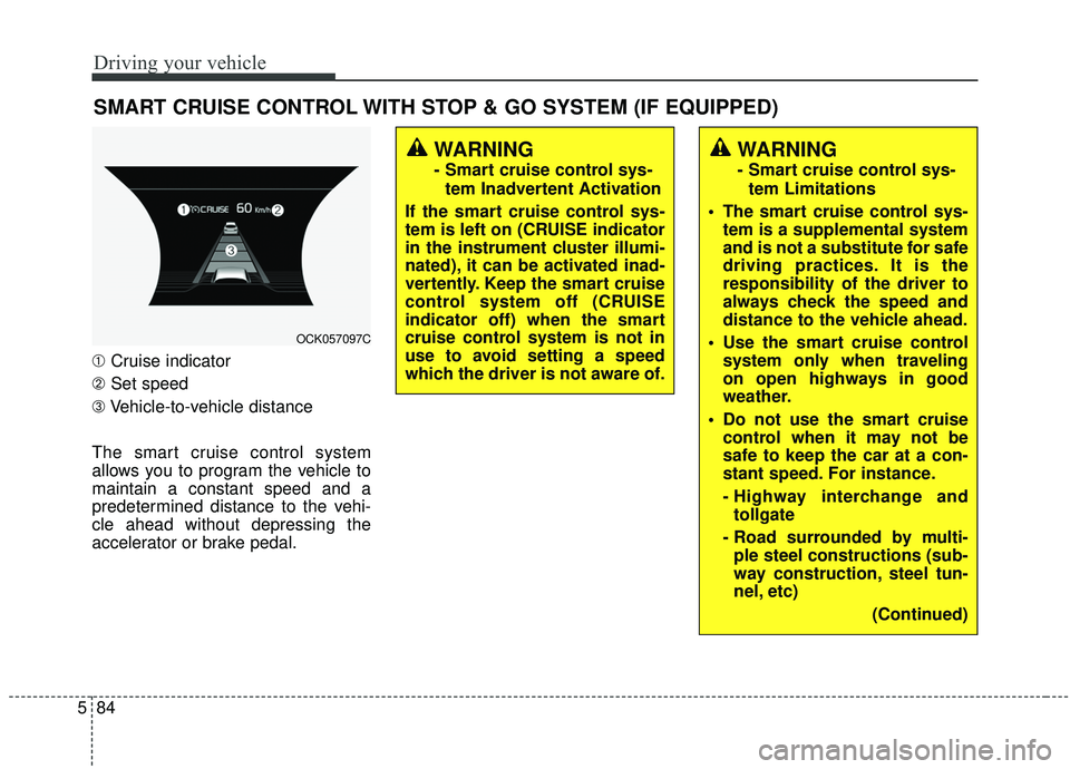 KIA STINGER 2019 User Guide Driving your vehicle
84
5
SMART CRUISE CONTROL WITH STOP & GO SYSTEM (IF EQUIPPED)
➀ Cruise indicator
➁ Set speed
\b Vehicle-to-vehicle distance
The smart cruise control system
allows you to progr