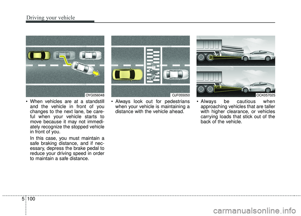 KIA STINGER 2019  Owners Manual Driving your vehicle
100
5
 When vehicles are at a standstill
and the vehicle in front of you
changes to the next lane, be care-
ful when your vehicle starts to
move because it may not immedi-
ately r