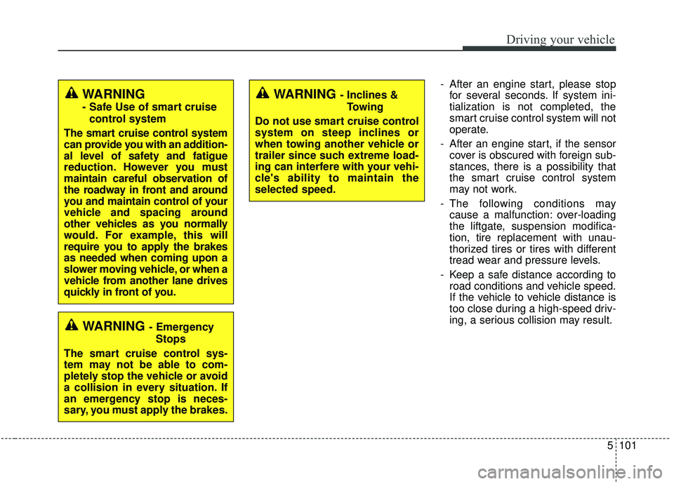 KIA STINGER 2019  Owners Manual 5101
Driving your vehicle
- After an engine start, please stopfor several seconds. If system ini-
tialization is not completed, the
smart cruise control system will not
operate.
- After an engine star