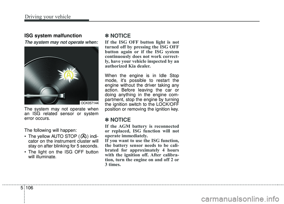 KIA STINGER 2019  Owners Manual Driving your vehicle
106
5
ISG system malfunction
The system may not operate when:
The system may not operate when
an ISG related sensor or system
error occurs.
The following will happen:
 The yellow 