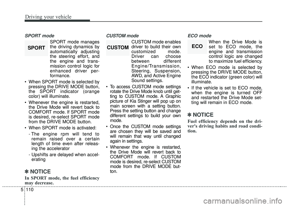 KIA STINGER 2019  Owners Manual Driving your vehicle
110
5
SPORT mode
SPORT mode manages
the driving dynamics by
automatically adjusting
the steering effort, and
the engine and trans-
mission control logic for
enhanced driver per-
f