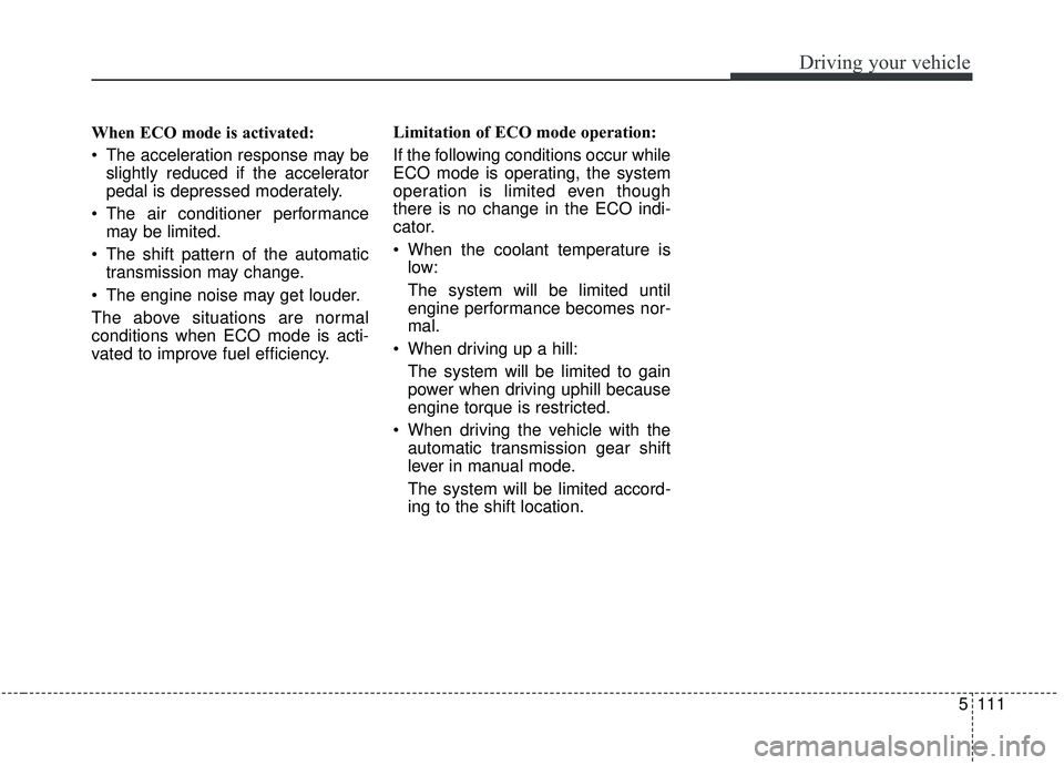 KIA STINGER 2019 Owners Manual 5111
Driving your vehicle
When ECO mode is activated:
The acceleration response may beslightly reduced if the accelerator
pedal is depressed moderately.
The air conditioner performance may be limite KIA STINGER 2019 Owners Manual 5111
Driving your vehicle
When ECO mode is activated:
The acceleration response may beslightly reduced if the accelerator
pedal is depressed moderately.
The air conditioner performance may be limite