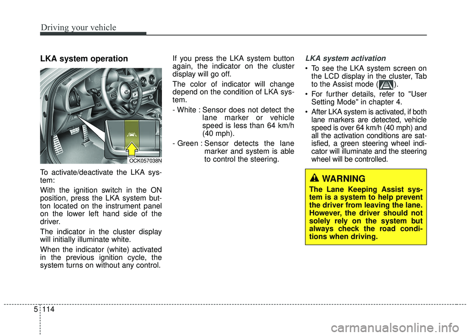KIA STINGER 2019 Owners Manual Driving your vehicle
114
5
LKA system operation
To activate/deactivate the LKA sys-
tem:
With the ignition switch in the ON
position, press the LKA system but-
ton located on the instrument panel
on t KIA STINGER 2019 Owners Manual Driving your vehicle
114
5
LKA system operation
To activate/deactivate the LKA sys-
tem:
With the ignition switch in the ON
position, press the LKA system but-
ton located on the instrument panel
on t