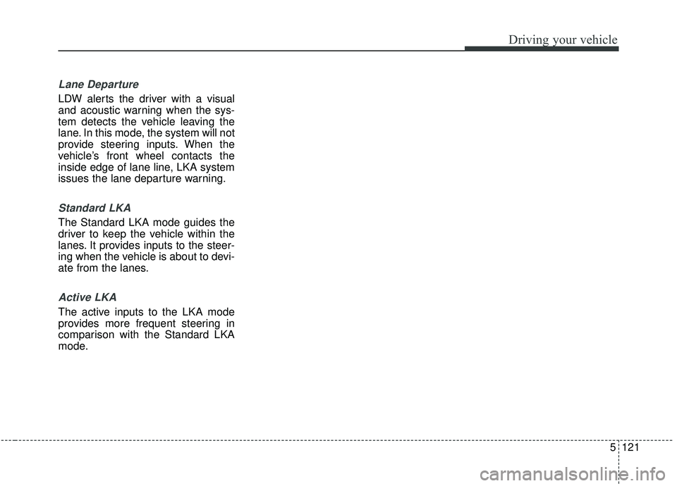 KIA STINGER 2019  Owners Manual 5121
Driving your vehicle
Lane Departure
LDW alerts the driver with a visual
and acoustic warning when the sys-
tem detects the vehicle leaving the
lane. In this mode, the system will not
provide stee