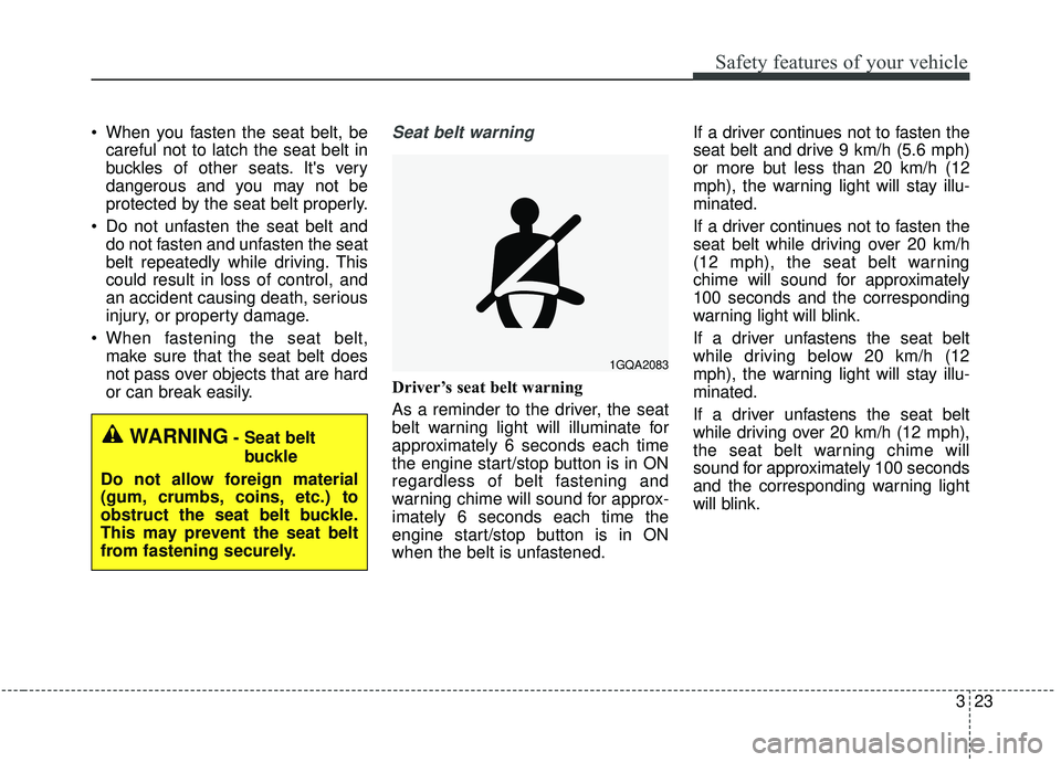 KIA STINGER 2019 Owners Guide 323
Safety features of your vehicle
 When you fasten the seat belt, becareful not to latch the seat belt in
buckles of other seats. Its very
dangerous and you may not be
protected by the seat belt pr