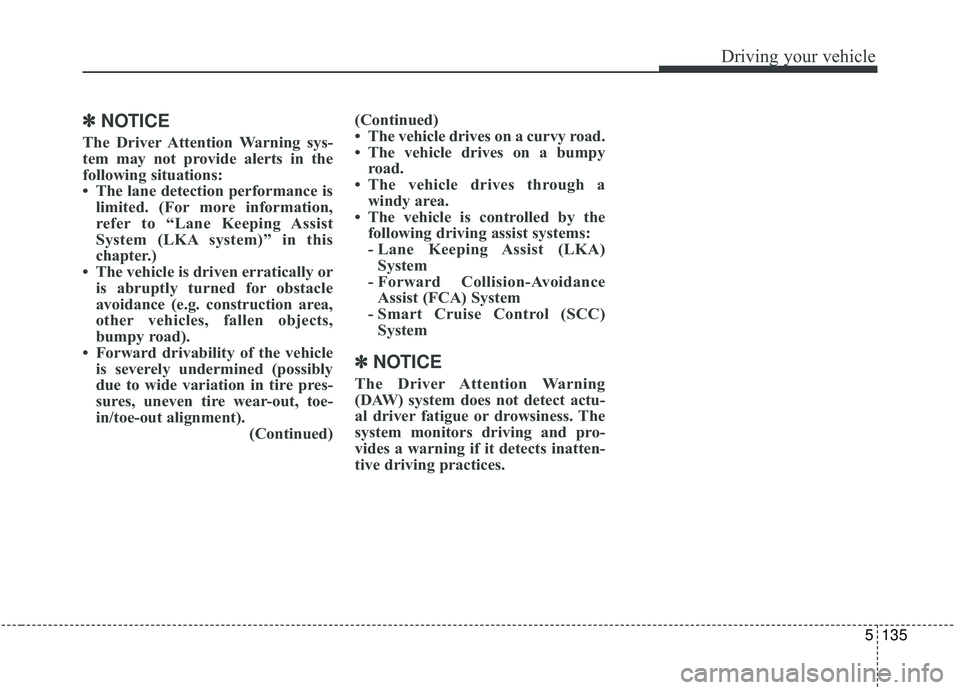 KIA STINGER 2019 Owners Manual 5135
Driving your vehicle
✽ ✽NOTICE
The Driver Attention Warning sys-
tem may not provide alerts in the
following situations:
• The lane detection performance is
limited. (For more information,
KIA STINGER 2019 Owners Manual 5135
Driving your vehicle
✽ ✽NOTICE
The Driver Attention Warning sys-
tem may not provide alerts in the
following situations:
• The lane detection performance is
limited. (For more information,