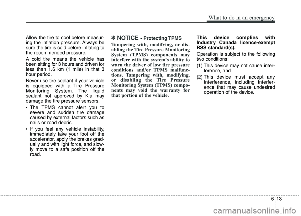 KIA STINGER 2019 Owners Manual 613
What to do in an emergency
Allow the tire to cool before measur-
ing the inflation pressure. Always be
sure the tire is cold before inflating to
the recommended pressure.
A cold tire means the veh KIA STINGER 2019 Owners Manual 613
What to do in an emergency
Allow the tire to cool before measur-
ing the inflation pressure. Always be
sure the tire is cold before inflating to
the recommended pressure.
A cold tire means the veh