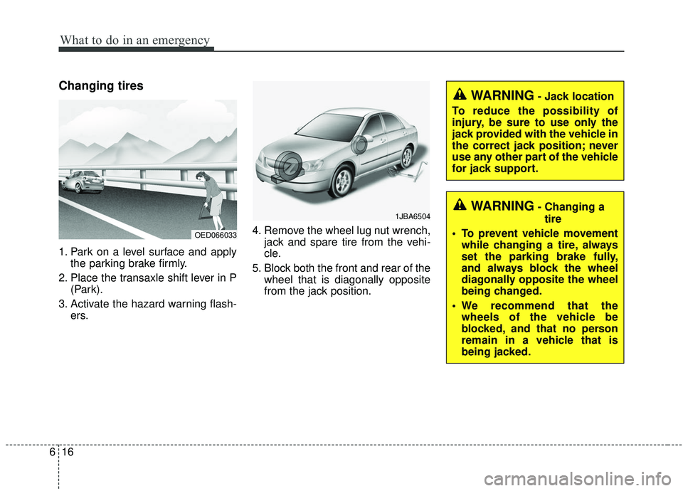 KIA STINGER 2019  Owners Manual What to do in an emergency
16
6
Changing tires
1. Park on a level surface and apply
the parking brake firmly.
2. Place the transaxle shift lever in P (Park).
3. Activate the hazard warning flash- ers.
