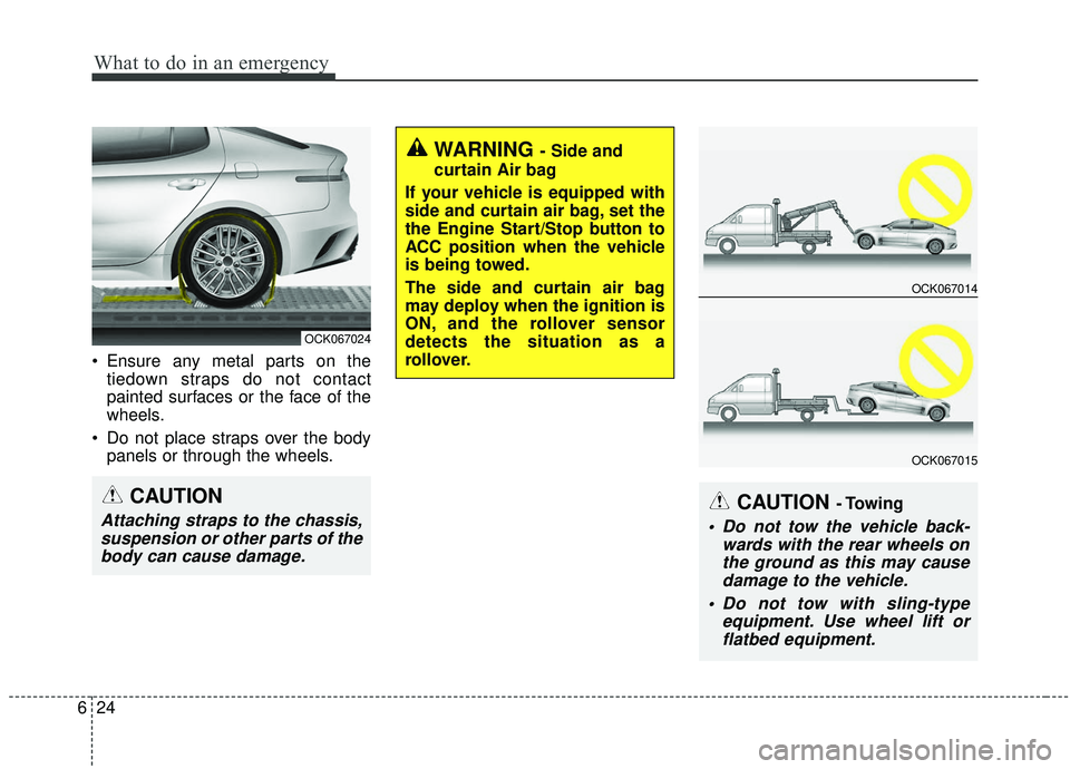 KIA STINGER 2019  Owners Manual What to do in an emergency
24
6
 Ensure any metal parts on the
tiedown straps do not contact
painted surfaces or the face of the
wheels.
 Do not place straps over the body panels or through the wheels