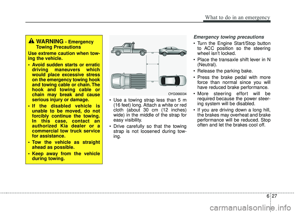 KIA STINGER 2019  Owners Manual 627
What to do in an emergency
 Use a towing strap less than 5 m(16 feet) long. Attach a white or red
cloth (about 30 cm (12 inches)
wide) in the middle of the strap for
easy visibility.
 Drive carefu