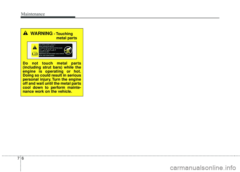 KIA STINGER 2019  Owners Manual Maintenance
67
WARNING- Touchingmetal parts
Do not touch metal parts
(including strut bars) while the
engine is operating or hot.
Doing so could result in serious
personal injury. Turn the engine
off 