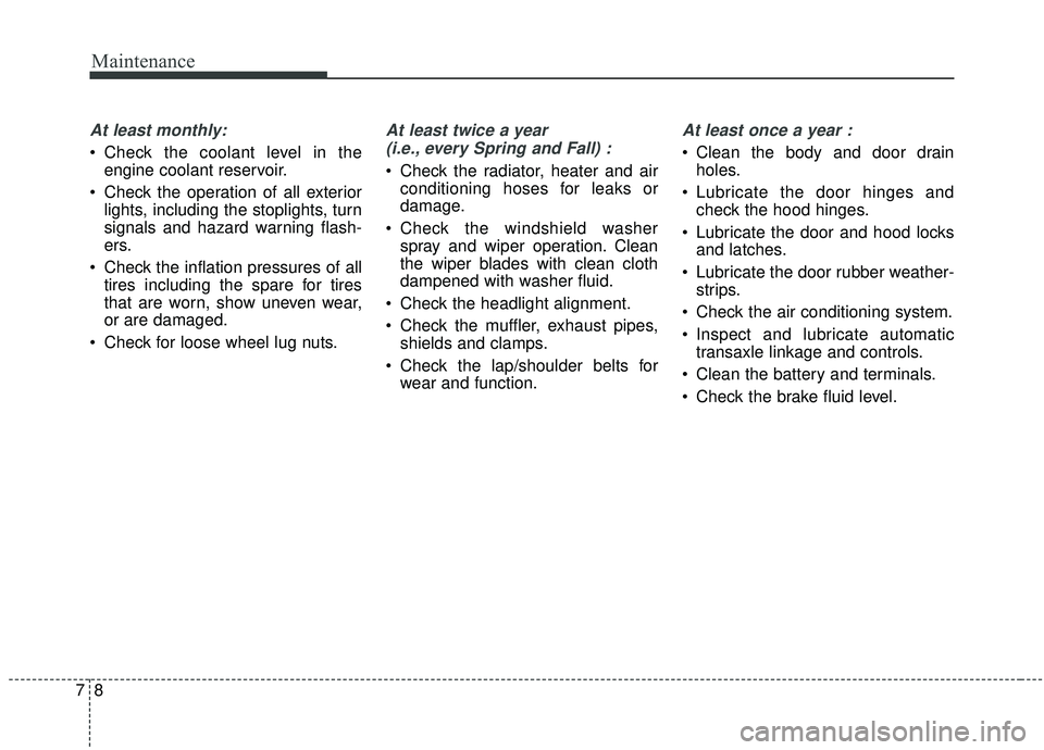 KIA STINGER 2019  Owners Manual Maintenance
87
At least monthly:
 Check the coolant level in theengine coolant reservoir.
 Check the operation of all exterior lights, including the stoplights, turn
signals and hazard warning flash-
