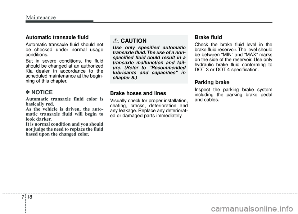 KIA STINGER 2019  Owners Manual Maintenance
18
7
Automatic transaxle fluid
Automatic transaxle fluid should not
be checked under normal usage
conditions.
But in severe conditions, the fluid
should be changed at an authorized
Kia dea