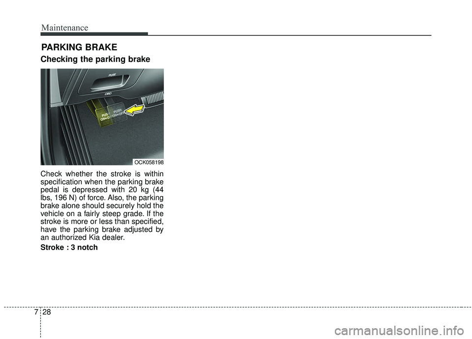 KIA STINGER 2019  Owners Manual Maintenance
28
7
Checking the parking brake
Check whether the stroke is within
specification when the parking brake
pedal is depressed with 20 kg (44
lbs, 196 N) of force. Also, the parking
brake alon