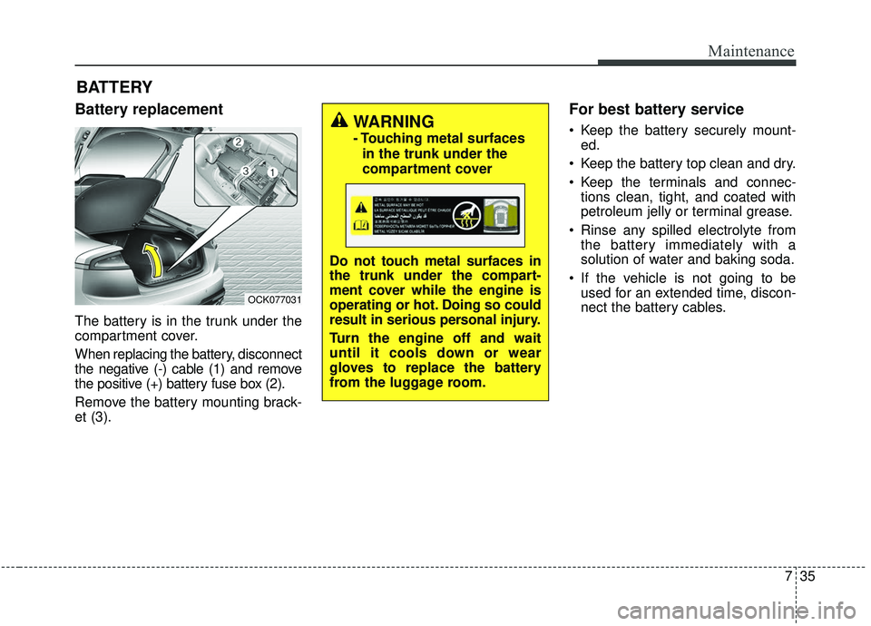 KIA STINGER 2019 Owners Manual 735
Maintenance
BATTERY
Battery replacement
The battery is in the trunk under the
compartment cover.
When replacing the battery, disconnect
the negative (-) cable (1) and remove
the positive (+) batt KIA STINGER 2019 Owners Manual 735
Maintenance
BATTERY
Battery replacement
The battery is in the trunk under the
compartment cover.
When replacing the battery, disconnect
the negative (-) cable (1) and remove
the positive (+) batt