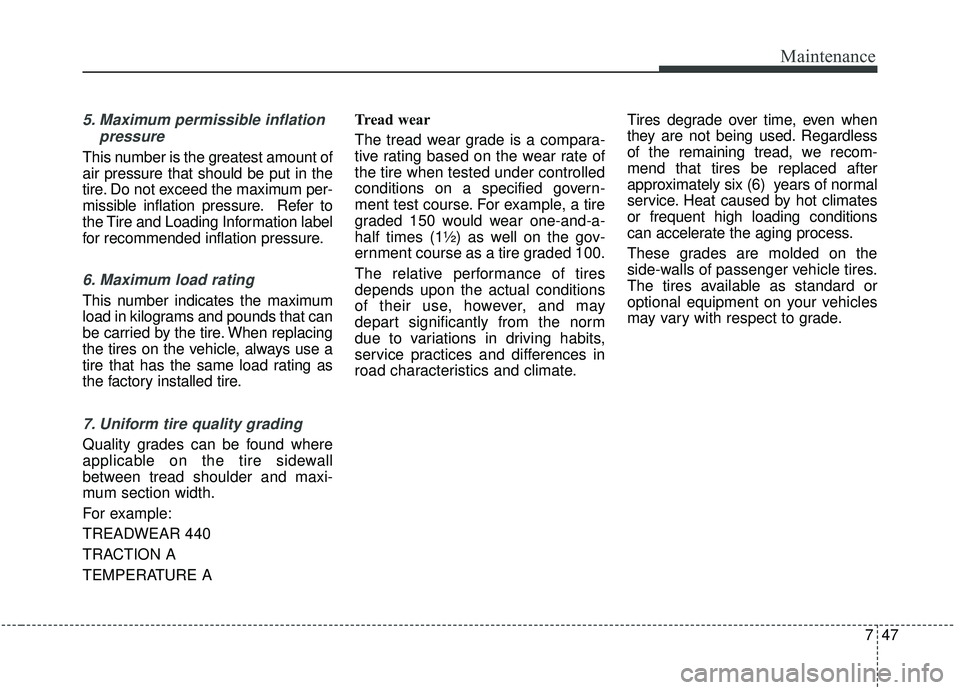 KIA STINGER 2019  Owners Manual 747
Maintenance
5. Maximum permissible inflationpressure
This number is the greatest amount of
air pressure that should be put in the
tire. Do not exceed the maximum per-
missible inflation pressure. 