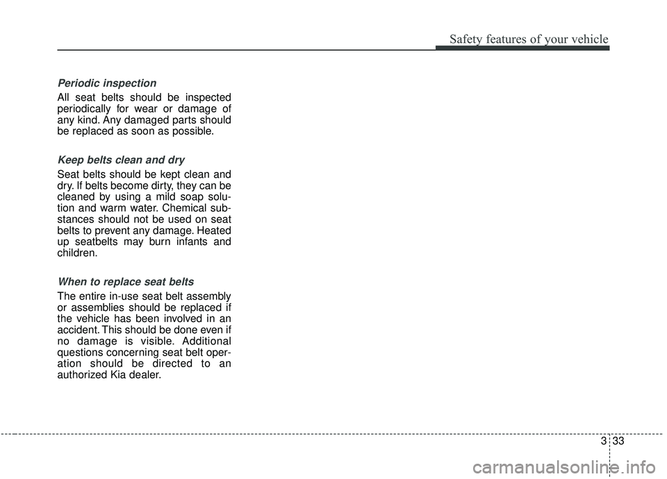 KIA STINGER 2019 Service Manual 333
Safety features of your vehicle
Periodic inspection
All seat belts should be inspected
periodically for wear or damage of
any kind. Any damaged parts should
be replaced as soon as possible.
Keep b KIA STINGER 2019 Service Manual 333
Safety features of your vehicle
Periodic inspection
All seat belts should be inspected
periodically for wear or damage of
any kind. Any damaged parts should
be replaced as soon as possible.
Keep b