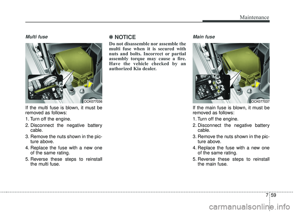 KIA STINGER 2019 Owners Manual 759
Maintenance
Multi fuse
If the multi fuse is blown, it must be
removed as follows:
1. Turn off the engine.
2. Disconnect the negative batterycable.
3. Remove the nuts shown in the pic- ture above.
KIA STINGER 2019 Owners Manual 759
Maintenance
Multi fuse
If the multi fuse is blown, it must be
removed as follows:
1. Turn off the engine.
2. Disconnect the negative batterycable.
3. Remove the nuts shown in the pic- ture above.