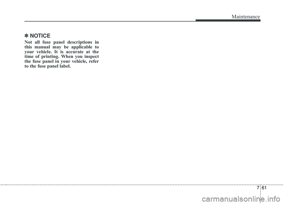 KIA STINGER 2019  Owners Manual 761
Maintenance
✽ ✽NOTICE
Not all fuse panel descriptions in
this manual may be applicable to
your vehicle. It is accurate at the
time of printing. When you inspect
the fuse panel in your vehicle,