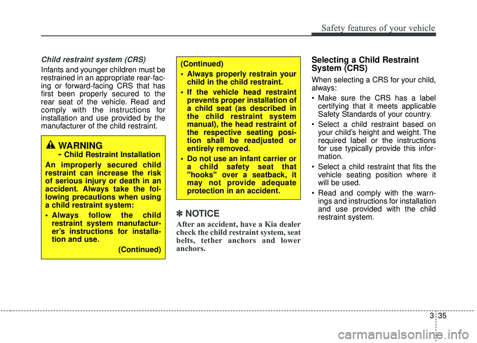 KIA STINGER 2019 Workshop Manual 335
Safety features of your vehicle
Child restraint system (CRS)
Infants and younger children must be
restrained in an appropriate rear-fac-
ing or forward-facing CRS that has
first been properly sec KIA STINGER 2019 Workshop Manual 335
Safety features of your vehicle
Child restraint system (CRS)
Infants and younger children must be
restrained in an appropriate rear-fac-
ing or forward-facing CRS that has
first been properly sec