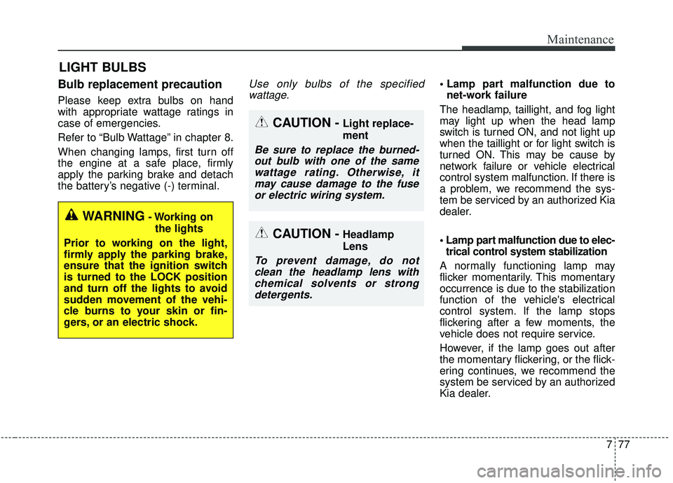 KIA STINGER 2019  Owners Manual 777
Maintenance
LIGHT BULBS
Bulb replacement precaution 
Please keep extra bulbs on hand
with appropriate wattage ratings in
case of emergencies.
Refer to “Bulb Wattage” in chapter 8.
When changin