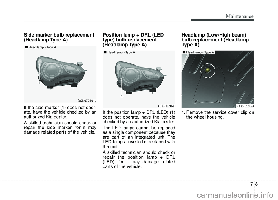 KIA STINGER 2019 Owners Manual 781
Maintenance
Side marker bulb replacement
(Headlamp Type A)
If the side marker (1) does not oper-
ate, have the vehicle checked by an
authorized Kia dealer.
A skilled technician should check or
re KIA STINGER 2019 Owners Manual 781
Maintenance
Side marker bulb replacement
(Headlamp Type A)
If the side marker (1) does not oper-
ate, have the vehicle checked by an
authorized Kia dealer.
A skilled technician should check or
re