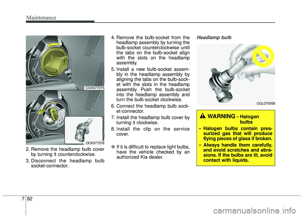 KIA STINGER 2019 Owners Manual Maintenance
82
7
2. Remove the headlamp bulb cover
by turning it counterclockwise.
3. Disconnect the headlamp bulb socket-connector. 4. Remove the bulb-socket from the
headlamp assembly by turning the KIA STINGER 2019 Owners Manual Maintenance
82
7
2. Remove the headlamp bulb cover
by turning it counterclockwise.
3. Disconnect the headlamp bulb socket-connector. 4. Remove the bulb-socket from the
headlamp assembly by turning the