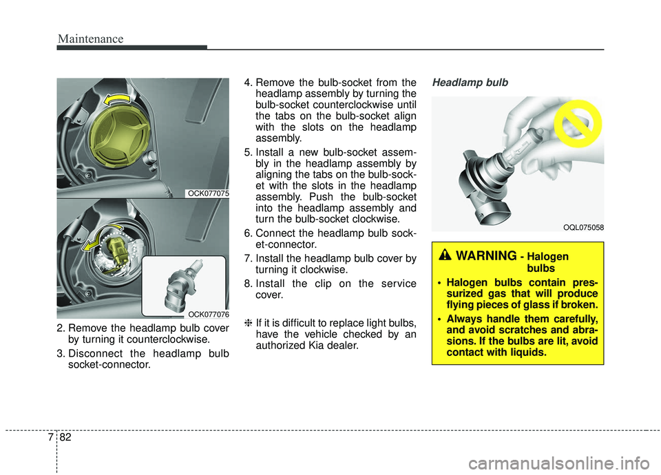 KIA STINGER 2019  Owners Manual Maintenance
82
7
2. Remove the headlamp bulb cover
by turning it counterclockwise.
3. Disconnect the headlamp bulb socket-connector. 4. Remove the bulb-socket from the
headlamp assembly by turning the