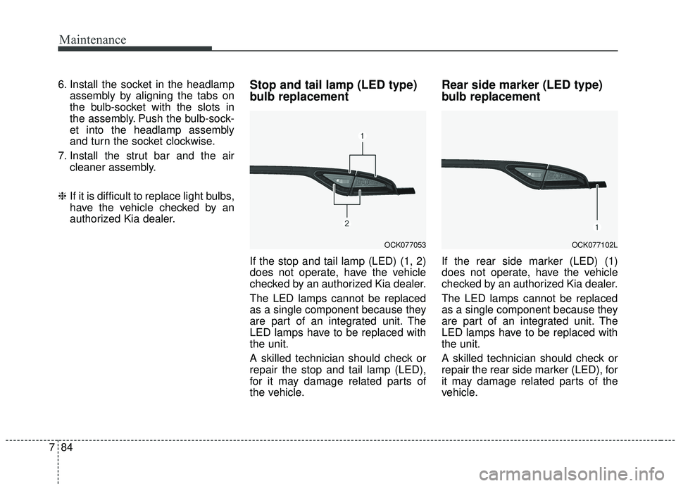 KIA STINGER 2019  Owners Manual Maintenance
84
7
6. Install the socket in the headlamp
assembly by aligning the tabs on
the bulb-socket with the slots in
the assembly. Push the bulb-sock-
et into the headlamp assembly
and turn the s