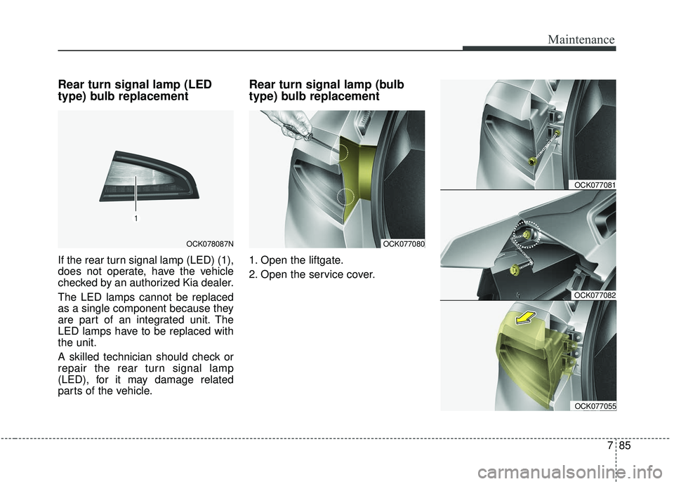 KIA STINGER 2019 Owners Manual 785
Maintenance
Rear turn signal lamp (LED
type) bulb replacement
If the rear turn signal lamp (LED) (1),
does not operate, have the vehicle
checked by an authorized Kia dealer.
The LED lamps cannot b KIA STINGER 2019 Owners Manual 785
Maintenance
Rear turn signal lamp (LED
type) bulb replacement
If the rear turn signal lamp (LED) (1),
does not operate, have the vehicle
checked by an authorized Kia dealer.
The LED lamps cannot b