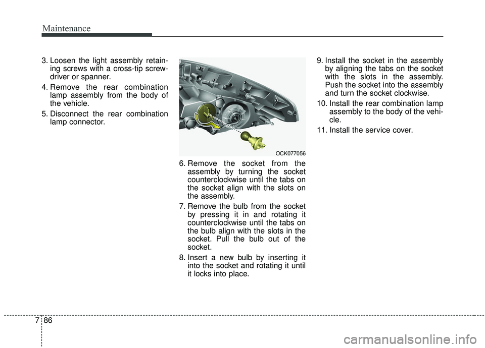 KIA STINGER 2019 Owners Manual Maintenance
86
7
3. Loosen the light assembly retain-
ing screws with a cross-tip screw-
driver or spanner.
4. Remove the rear combination lamp assembly from the body of
the vehicle.
5. Disconnect the KIA STINGER 2019 Owners Manual Maintenance
86
7
3. Loosen the light assembly retain-
ing screws with a cross-tip screw-
driver or spanner.
4. Remove the rear combination lamp assembly from the body of
the vehicle.
5. Disconnect the