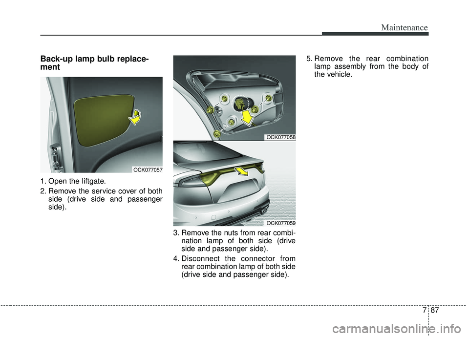 KIA STINGER 2019 Owners Manual 787
Maintenance
Back-up lamp bulb replace-
ment
1. Open the liftgate.
2. Remove the service cover of bothside (drive side and passenger
side).
3. Remove the nuts from rear combi-nation lamp of both si KIA STINGER 2019 Owners Manual 787
Maintenance
Back-up lamp bulb replace-
ment
1. Open the liftgate.
2. Remove the service cover of bothside (drive side and passenger
side).
3. Remove the nuts from rear combi-nation lamp of both si