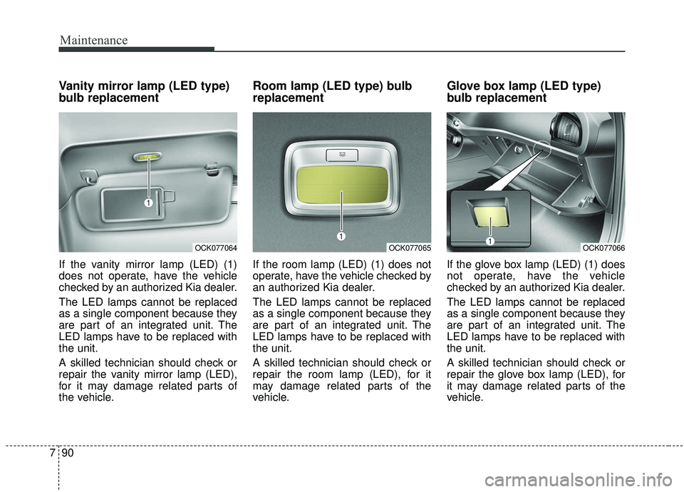 KIA STINGER 2019  Owners Manual Maintenance
90
7
Vanity mirror lamp (LED type)
bulb replacement
If the vanity mirror lamp (LED) (1)
does not operate, have the vehicle
checked by an authorized Kia dealer.
The LED lamps cannot be repl