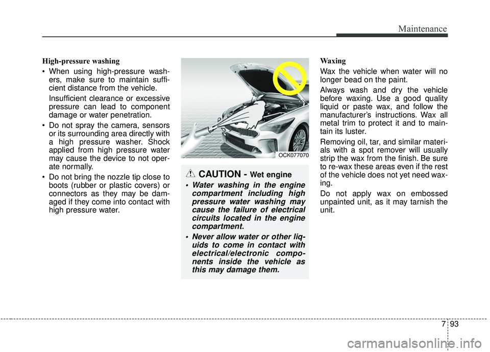 KIA STINGER 2019  Owners Manual 793
Maintenance
High-pressure washing
 When using high-pressure wash-ers, make sure to maintain suffi-
cient distance from the vehicle.
Insufficient clearance or excessive
pressure can lead to compone