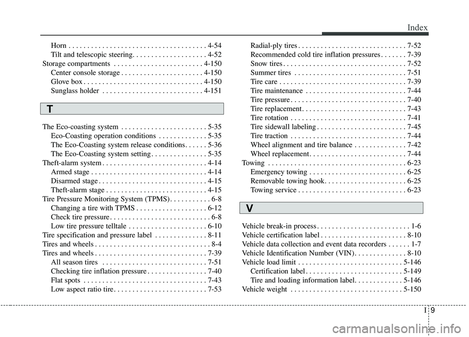 KIA STINGER 2019 Owners Manual I9
Index
Horn . . . . . . . . . . . . . . . . . . . . . . . . . . . . . . . . . . . . \
. 4-54
Tilt and telescopic steering. . . . . . . . . . . . . . . . . . . . 4-52
Storage compartments . . . . . . KIA STINGER 2019 Owners Manual I9
Index
Horn . . . . . . . . . . . . . . . . . . . . . . . . . . . . . . . . . . . . \
. 4-54
Tilt and telescopic steering. . . . . . . . . . . . . . . . . . . . 4-52
Storage compartments . . . . . .